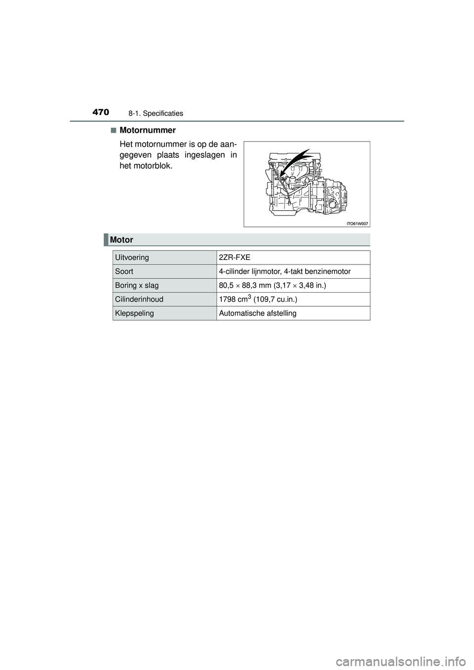 TOYOTA PRIUS PLUS 2016  Instructieboekje (in Dutch) 4708-1. Specificaties
PRIUS +_OM_OM47B24E_(EE)■
Motornummer
Het motornummer is op de aan-
gegeven plaats ingeslagen in
het motorblok.
Motor
Uitvoering2ZR-FXE
Soort4-cilinder lijnmotor, 4-takt benzin