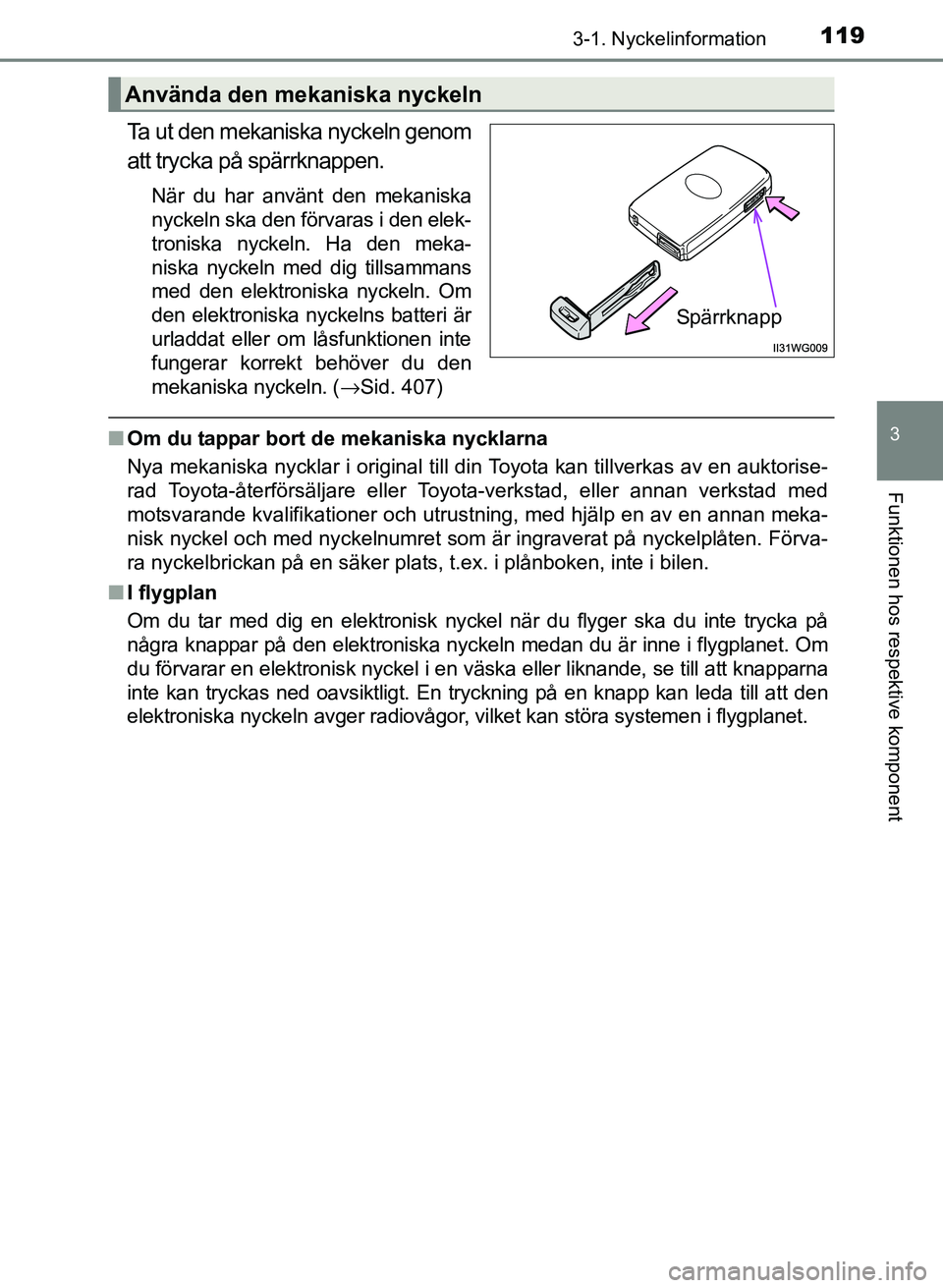 TOYOTA PRIUS PLUS 2016  Bruksanvisningar (in Swedish) 1193-1. Nyckelinformation
3
Funktionen hos respektive komponent
OM47B24SE
Ta ut den mekaniska nyckeln genom
att trycka på spärrknappen.
När du har använt den mekaniska
nyckeln ska den förvaras i 