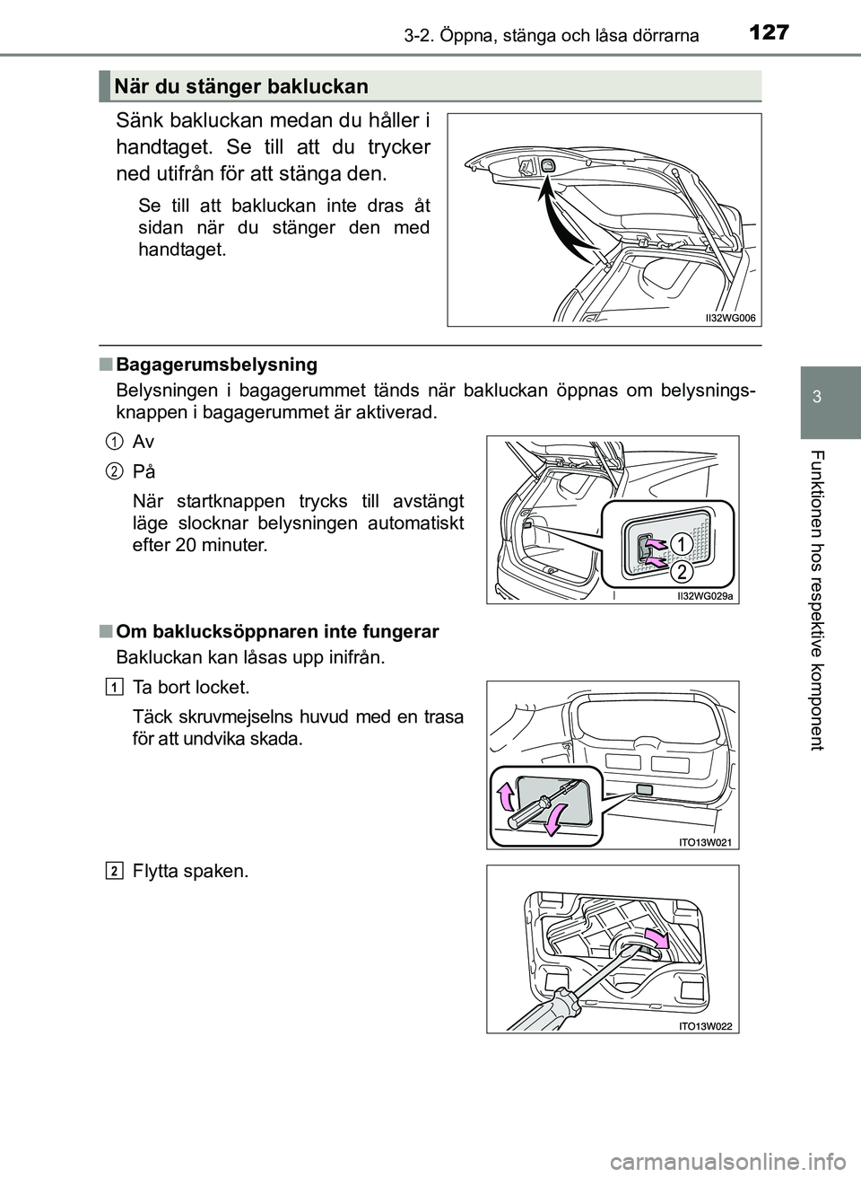 TOYOTA PRIUS PLUS 2016  Bruksanvisningar (in Swedish) 1273-2. Öppna, stänga och låsa dörrarna
3
Funktionen hos respektive komponent
OM47B24SE
Sänk bakluckan medan du håller i
handtaget. Se till att du trycker
ned utifrån för att stänga den.
Se t