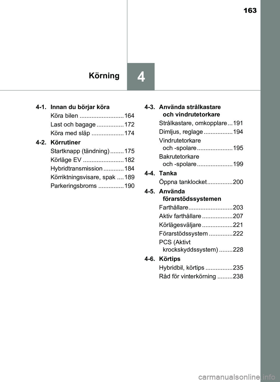 TOYOTA PRIUS PLUS 2016  Bruksanvisningar (in Swedish) 163
4Körning
OM47B24SE4-1. Innan du börjar köra
Köra bilen .......................... 164
Last och bagage ................ 172
Köra med släp ................... 174
4-2. Körrutiner Startknapp (