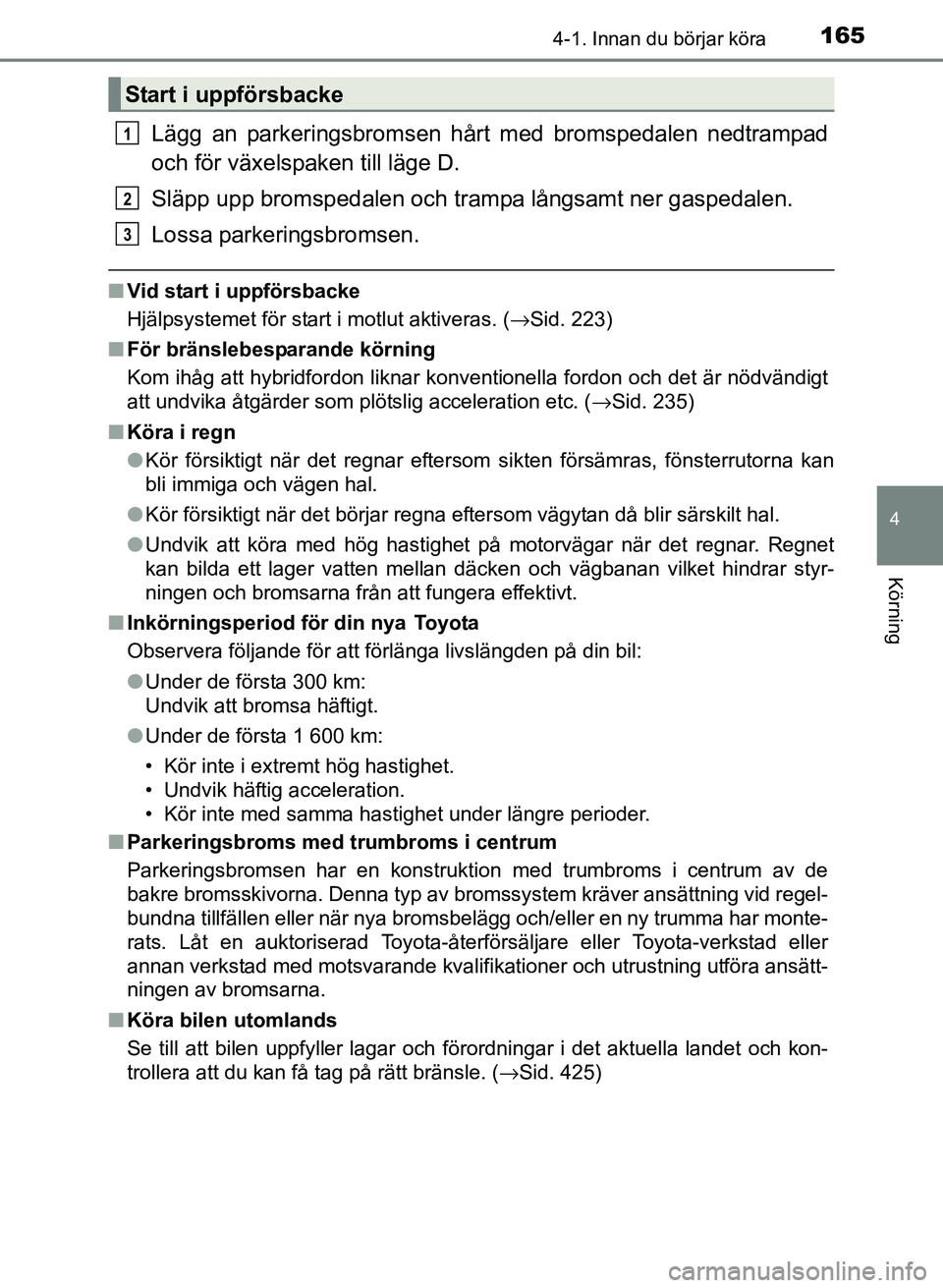 TOYOTA PRIUS PLUS 2016  Bruksanvisningar (in Swedish) 1654-1. Innan du börjar köra
4
Körning
OM47B24SE
Lägg an parkeringsbromsen hårt med bromspedalen nedtrampad
och för växelspaken till läge D.
Släpp upp bromspedalen och tr ampa långsamt ner g