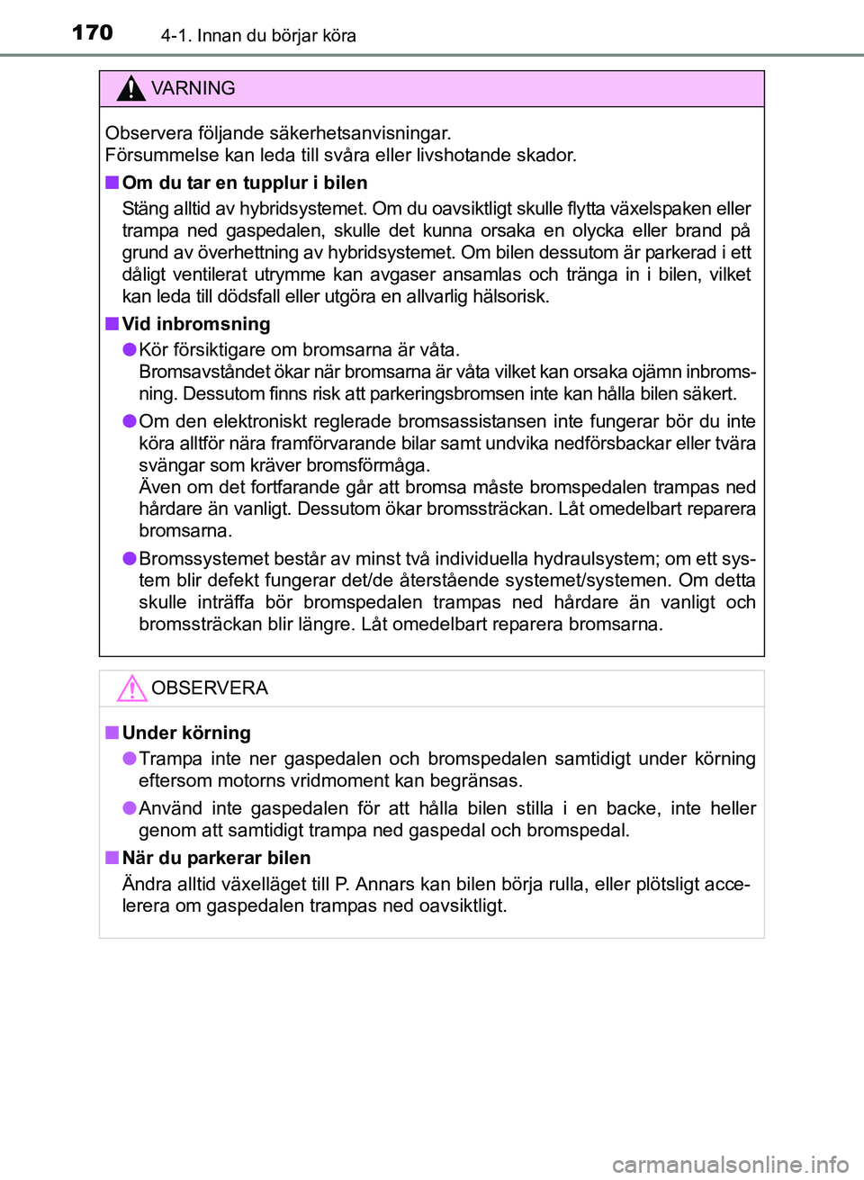 TOYOTA PRIUS PLUS 2016  Bruksanvisningar (in Swedish) 1704-1. Innan du börjar köra
OM47B24SE
VA R N I N G
Observera följande säkerhetsanvisningar. 
Försummelse kan leda till svåra eller livshotande skador.
■Om du tar en tupplur i bilen
Stäng all