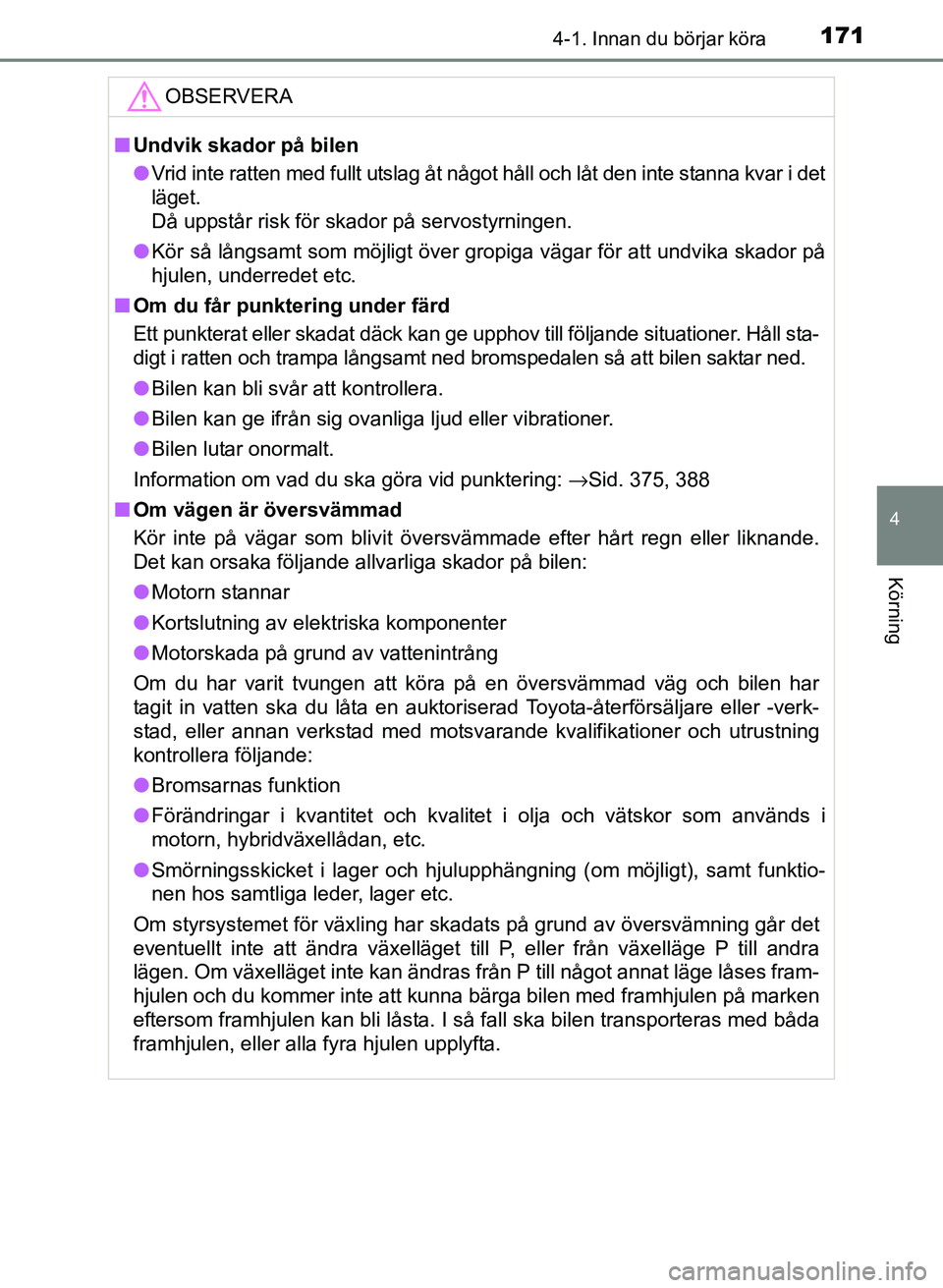 TOYOTA PRIUS PLUS 2016  Bruksanvisningar (in Swedish) 1714-1. Innan du börjar köra
4
Körning
OM47B24SE
OBSERVERA
■Undvik skador på bilen
● Vrid inte ratten med fullt utslag åt något håll och låt den inte stanna kvar i det
läget. 
Då uppstå