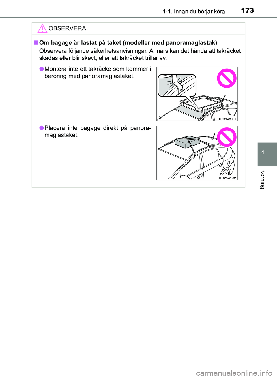 TOYOTA PRIUS PLUS 2016  Bruksanvisningar (in Swedish) 1734-1. Innan du börjar köra
4
Körning
OM47B24SE
OBSERVERA
■Om bagage är lastat på taket (modeller med panoramaglastak)
Observera följande säkerhetsanvisningar. Annars kan det hända att takr