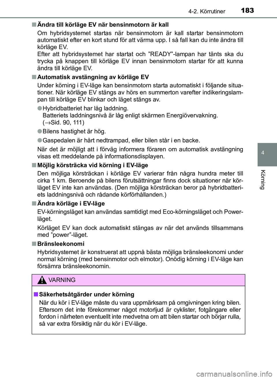 TOYOTA PRIUS PLUS 2016  Bruksanvisningar (in Swedish) 1834-2. Körrutiner
4
Körning
OM47B24SE■
Ändra till körläge EV nä r bensinmotorn är kall
Om hybridsystemet startas när bensinmotorn är kall startar bensinmotorn
automatiskt efter en kort stu