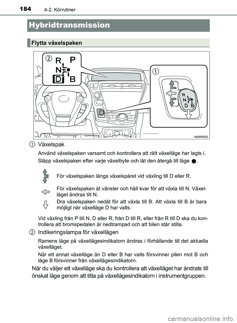 TOYOTA PRIUS PLUS 2016  Bruksanvisningar (in Swedish) 1844-2. Körrutiner
OM47B24SE
Hybridtransmission
Växelspak
Använd växelspaken varsamt och kontrollera att rätt växelläge har lagts i.
Släpp växelspaken efter varje växelbyte och låt den åte
