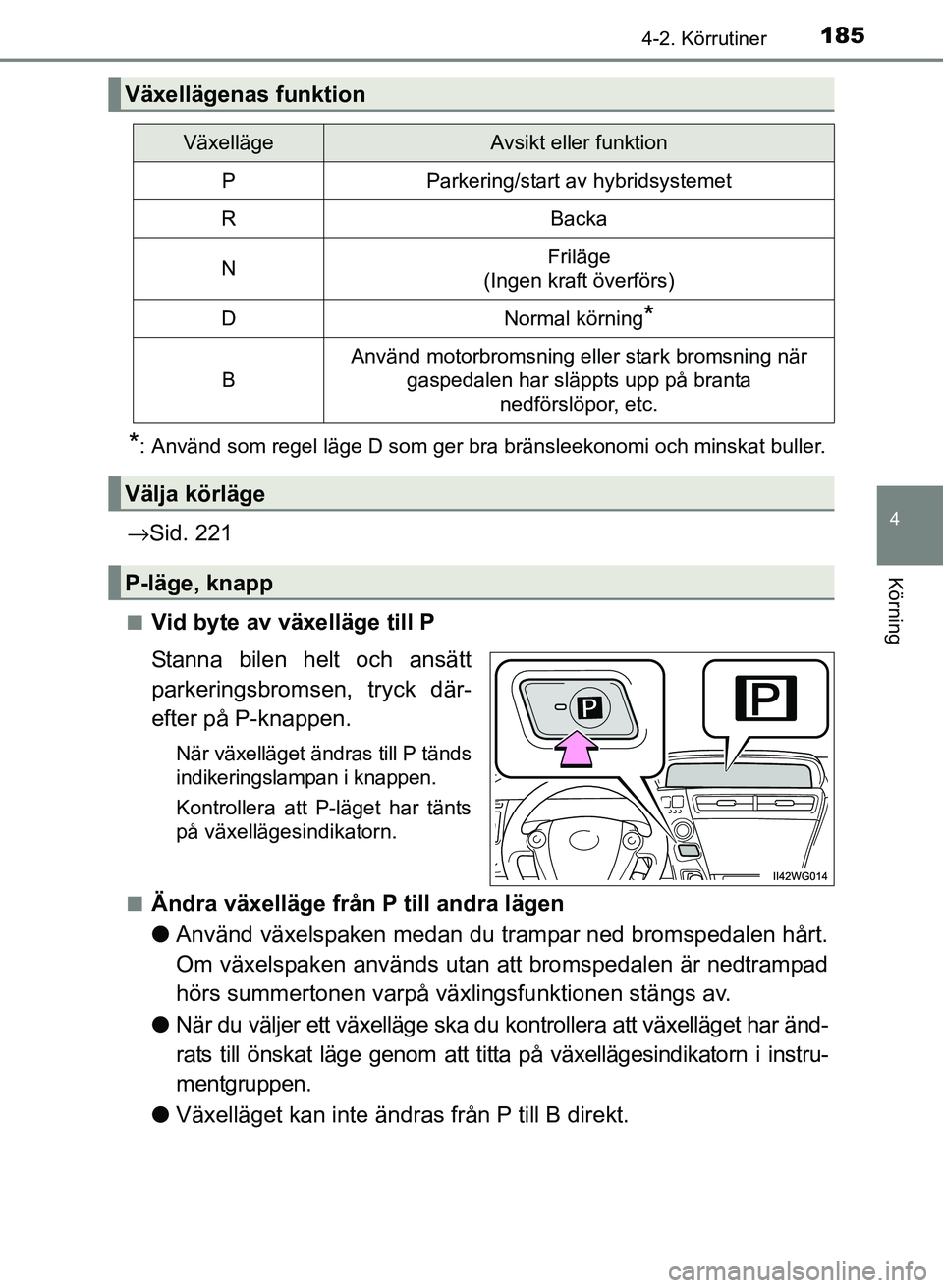 TOYOTA PRIUS PLUS 2016  Bruksanvisningar (in Swedish) 1854-2. Körrutiner
4
Körning
OM47B24SE
*: Använd som regel läge D som ger bra bränsleekonomi och minskat buller.
→Sid. 221
■Vid byte av växelläge till P
Stanna bilen helt och ansätt
parker