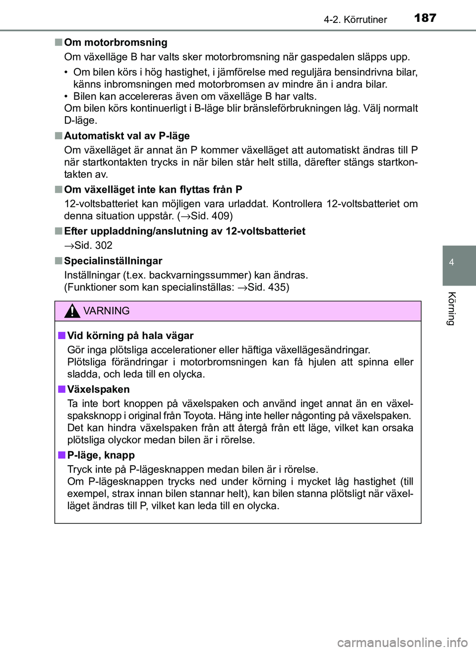 TOYOTA PRIUS PLUS 2016  Bruksanvisningar (in Swedish) 1874-2. Körrutiner
4
Körning
OM47B24SE■
Om motorbromsning
Om växelläge B har valts sker motorbromsning när gaspedalen släpps upp.
• Om bilen körs i hög hastighet, i jämförelse med regulj