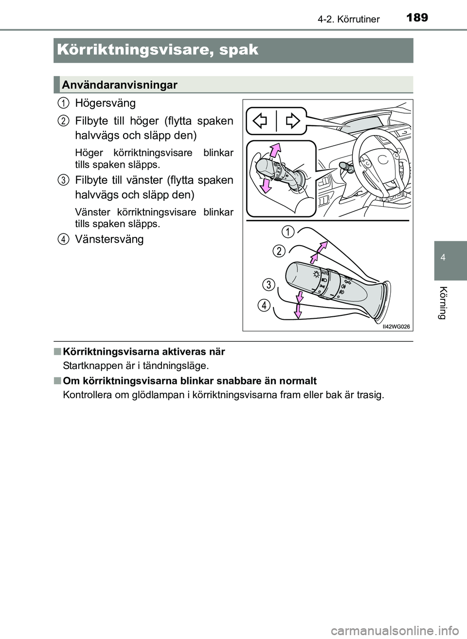 TOYOTA PRIUS PLUS 2016  Bruksanvisningar (in Swedish) 189
4
4-2. Körrutiner
Körning
OM47B24SE
Körriktningsvisare, spak
Högersväng
Filbyte till höger (flytta spaken
halvvägs och släpp den)
Höger körriktningsvisare blinkar
tills spaken släpps.
F