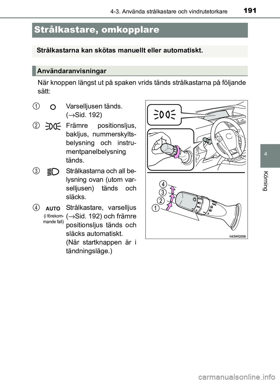 TOYOTA PRIUS PLUS 2016  Bruksanvisningar (in Swedish) 191
4
4-3. Använda strålkastare och vindrutetorkare
Körning
OM47B24SE
Strålkastare, omkopplare
När knoppen längst ut på spaken vrids tänds strålkastarna på följande
sätt:
Strålkastarna ka