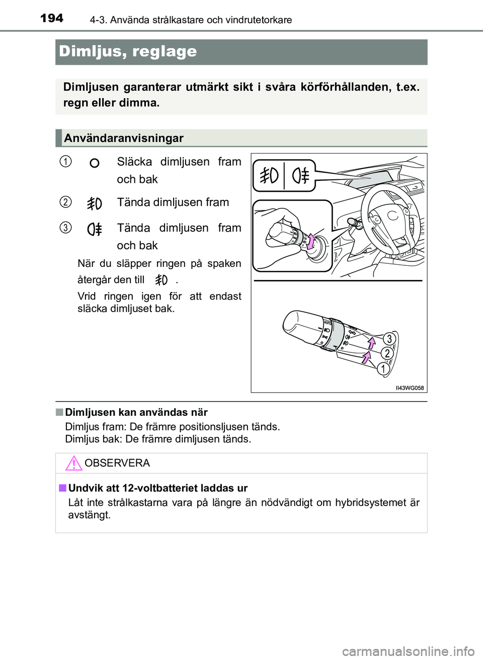 TOYOTA PRIUS PLUS 2016  Bruksanvisningar (in Swedish) 1944-3. Använda strålkastare och vindrutetorkare
OM47B24SE
Dimljus, reglage
Släcka dimljusen fram
och bak
Tända dimljusen fram
Tända dimljusen fram
och bak
När du släpper ringen på spaken
åte