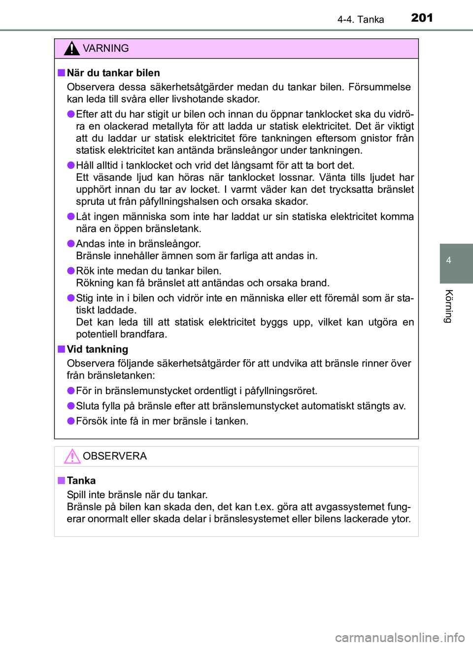 TOYOTA PRIUS PLUS 2016  Bruksanvisningar (in Swedish) 2014-4. Tanka
4
Körning
OM47B24SE
VA R N I N G
■När du tankar bilen
Observera dessa säkerhetsåtgärder medan du tankar bilen. Försummelse
kan leda till svåra eller livshotande skador.
● Efte