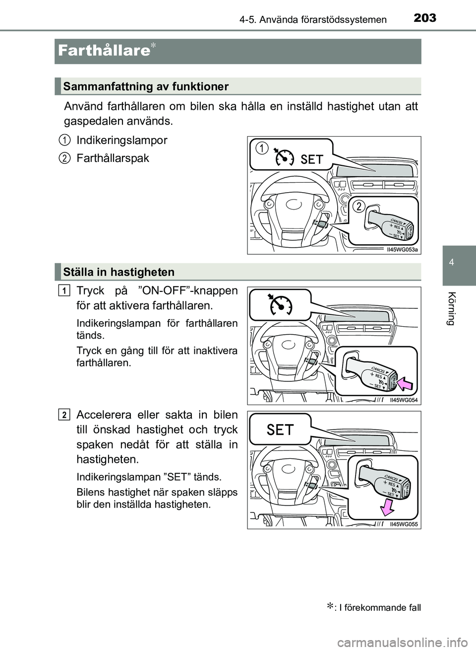 TOYOTA PRIUS PLUS 2016  Bruksanvisningar (in Swedish) 203
4
4-5. Använda förarstödssystemen
Körning
OM47B24SE
Farthållare∗
Använd farthållaren om bilen ska hålla en inställd hastighet utan att
gaspedalen används.
Indikeringslampor
Farthållar
