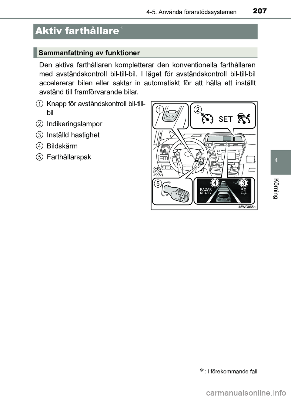 TOYOTA PRIUS PLUS 2016  Bruksanvisningar (in Swedish) 207
4
4-5. Använda förarstödssystemen
Körning
OM47B24SE
Aktiv farthållare∗
Den aktiva farthållaren kompletterar den konventionella farthållaren
med avståndskontroll bil-till-bil. I läget f