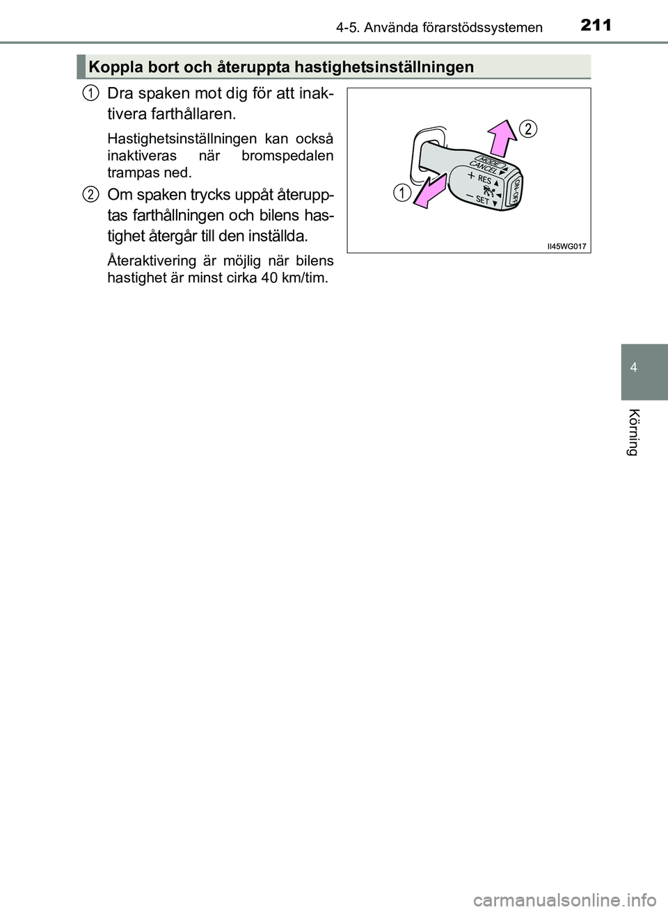 TOYOTA PRIUS PLUS 2016  Bruksanvisningar (in Swedish) 2114-5. Använda förarstödssystemen
4
Körning
OM47B24SE
Dra spaken mot dig för att inak-
tivera farthållaren.
Hastighetsinställningen kan också
inaktiveras när bromspedalen
trampas ned.
Om spa