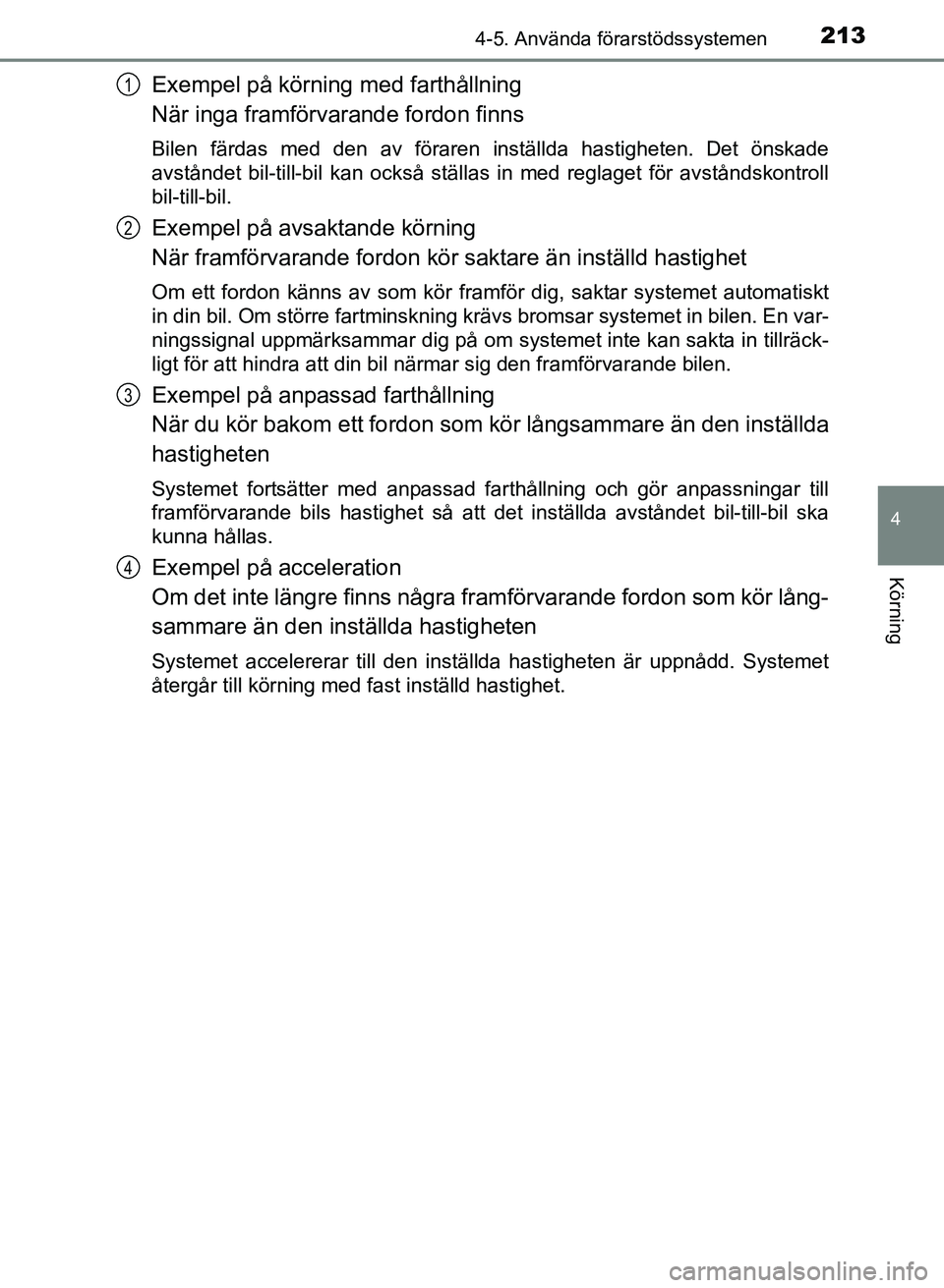 TOYOTA PRIUS PLUS 2016  Bruksanvisningar (in Swedish) 2134-5. Använda förarstödssystemen
4
Körning
OM47B24SE
Exempel på körning med farthållning
När inga framförvarande fordon finns
Bilen färdas med den av föraren inställda hastigheten. Det 