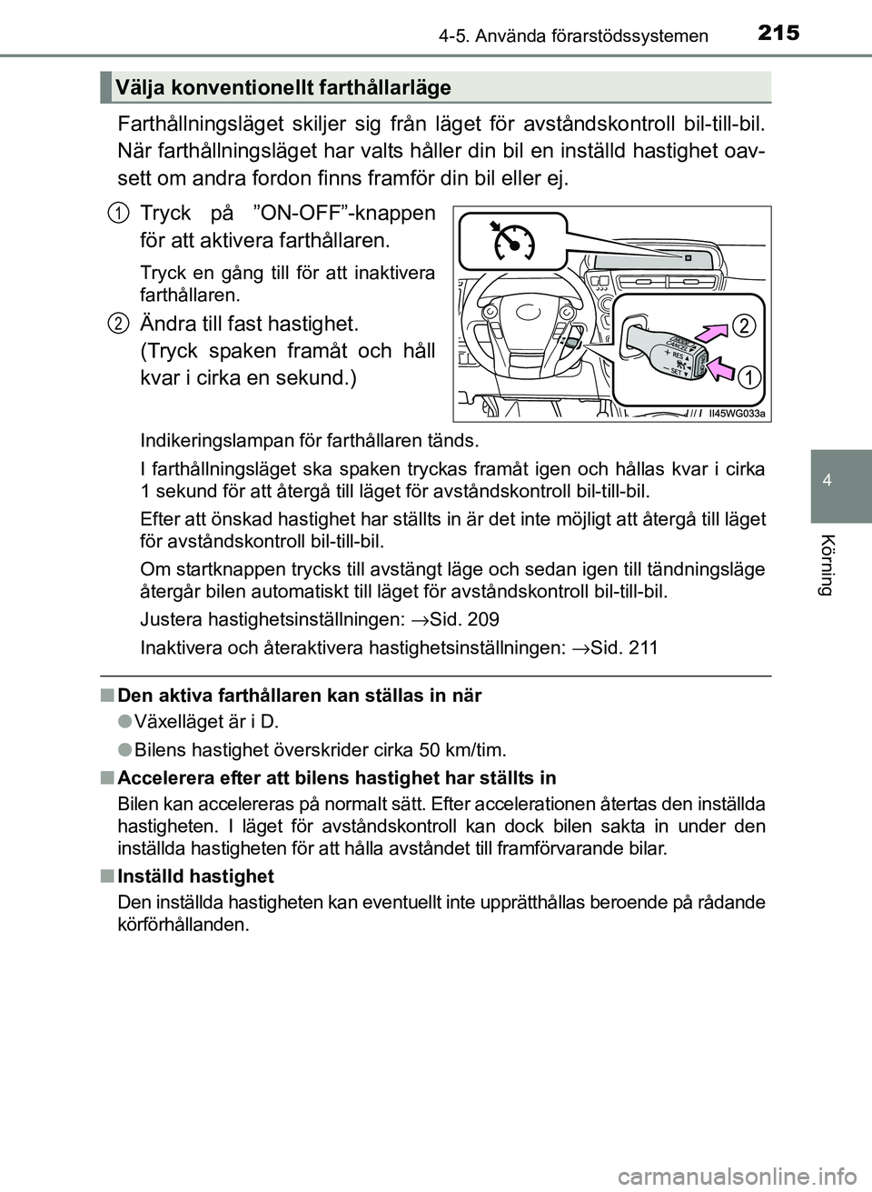 TOYOTA PRIUS PLUS 2016  Bruksanvisningar (in Swedish) 2154-5. Använda förarstödssystemen
4
Körning
OM47B24SE
Farthållningsläget skiljer sig från läget för avståndskontroll bil-till-bil.
När farthållningsläget har valts håller din bil en ins