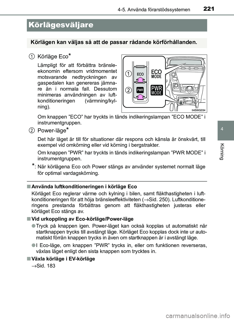 TOYOTA PRIUS PLUS 2016  Bruksanvisningar (in Swedish) 221
4
4-5. Använda förarstödssystemen
Körning
OM47B24SE
Körlägesväljare
Körläge Eco*
Lämpligt för att förbättra bränsle-
ekonomin eftersom vridmomentet
motsvarande nedtryckningen av
gasp