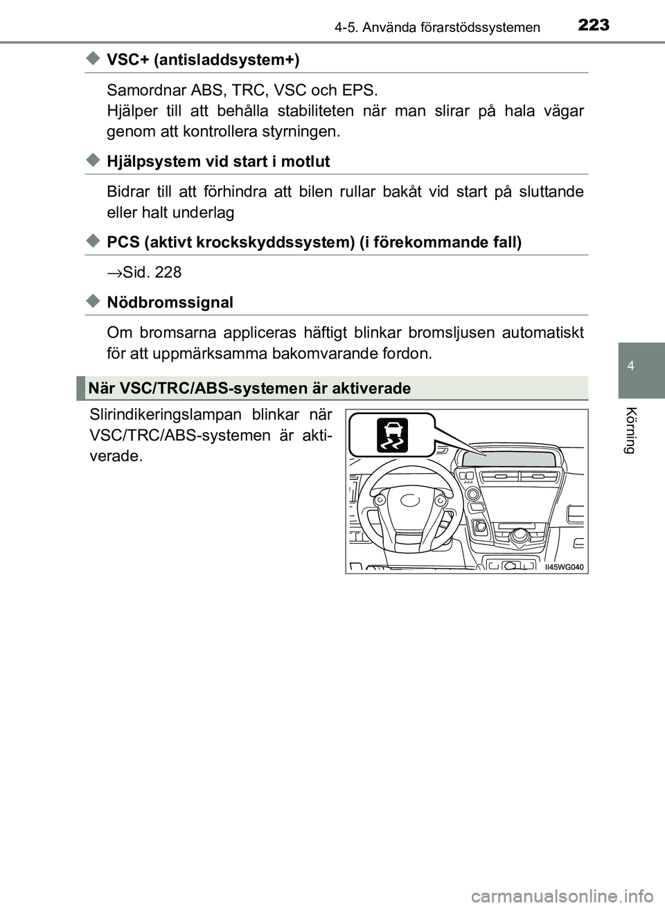 TOYOTA PRIUS PLUS 2016  Bruksanvisningar (in Swedish) 2234-5. Använda förarstödssystemen
4
Körning
OM47B24SE
◆VSC+ (antisladdsystem+)
Samordnar ABS, TRC, VSC och EPS.
Hjälper till att behålla stabiliteten när man slirar på hala vägar
genom att