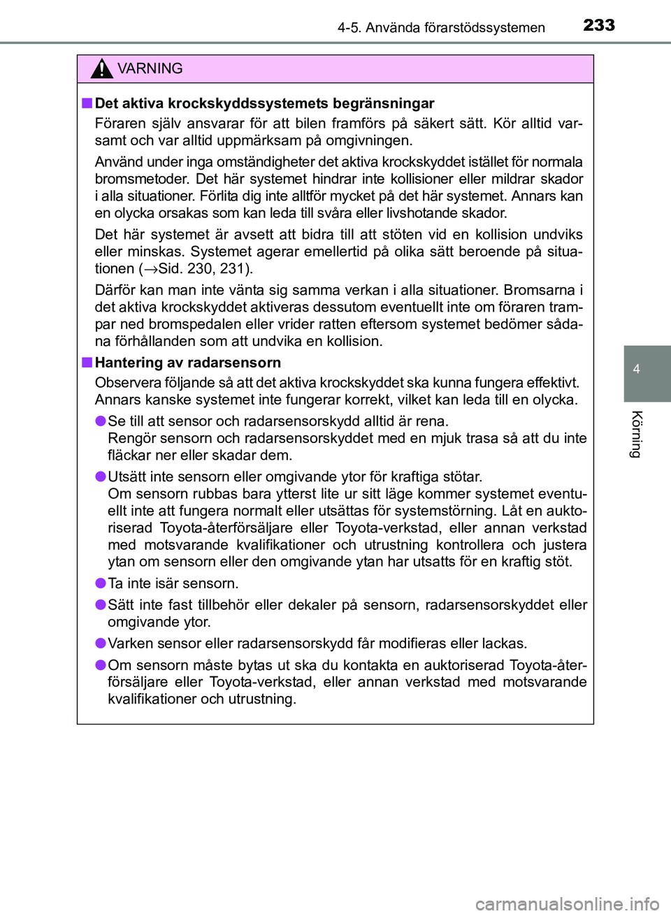 TOYOTA PRIUS PLUS 2016  Bruksanvisningar (in Swedish) 2334-5. Använda förarstödssystemen
4
Körning
OM47B24SE
VA R N I N G
■Det aktiva krockskyddssystemets begränsningar
Föraren själv ansvarar för att bilen framförs på säkert sätt. Kör allt
