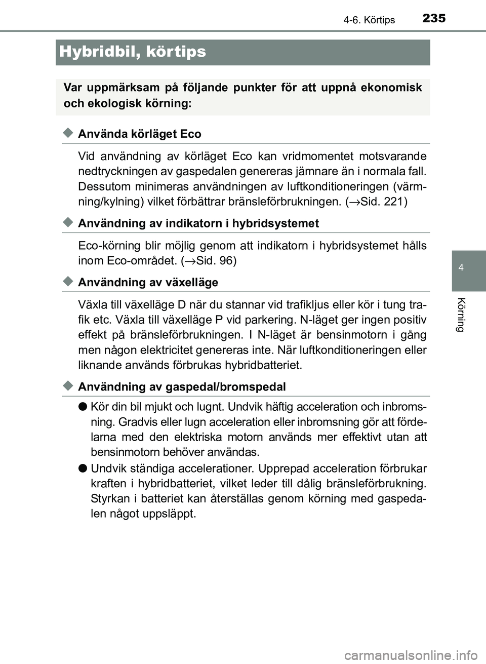 TOYOTA PRIUS PLUS 2016  Bruksanvisningar (in Swedish) 235
4
4-6. Körtips
Körning
OM47B24SE
Hybridbil, körtips
◆Använda körläget Eco
Vid användning av körläget Eco kan vridmomentet motsvarande
nedtryckningen av gaspedalen genereras jämnare än