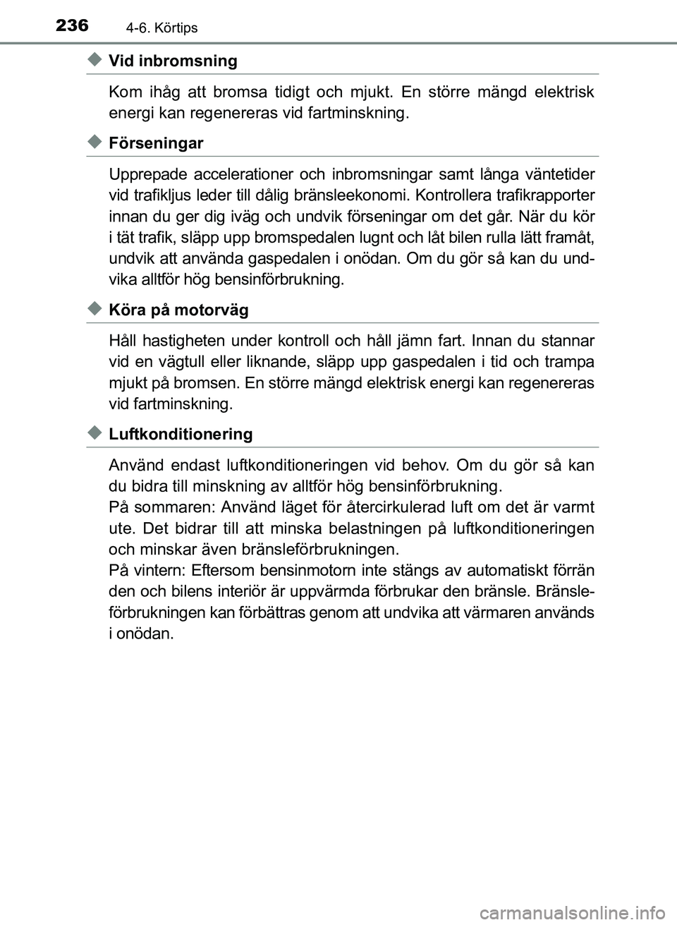 TOYOTA PRIUS PLUS 2016  Bruksanvisningar (in Swedish) 2364-6. Körtips
OM47B24SE
◆Vid inbromsning
Kom ihåg att bromsa tidigt och mjukt. En större mängd elektrisk
energi kan regenereras vid fartminskning.
◆Förseningar
Upprepade accelerationer och 