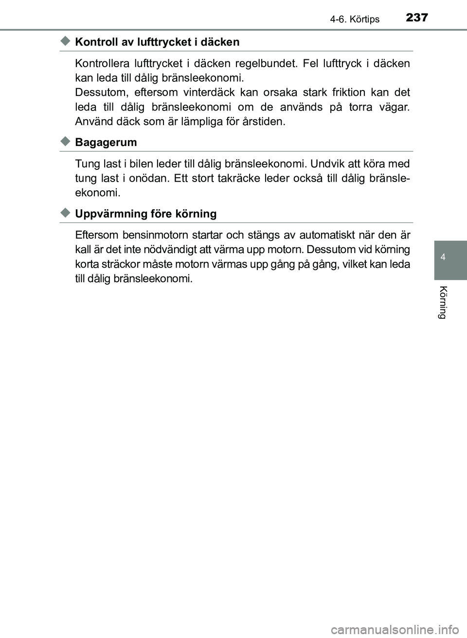 TOYOTA PRIUS PLUS 2016  Bruksanvisningar (in Swedish) 2374-6. Körtips
4
Körning
OM47B24SE
◆Kontroll av lufttrycket i däcken
Kontrollera lufttrycket i däcken regelbundet. Fel lufttryck i däcken
kan leda till då lig bränsleekonomi.
Dessutom, efter