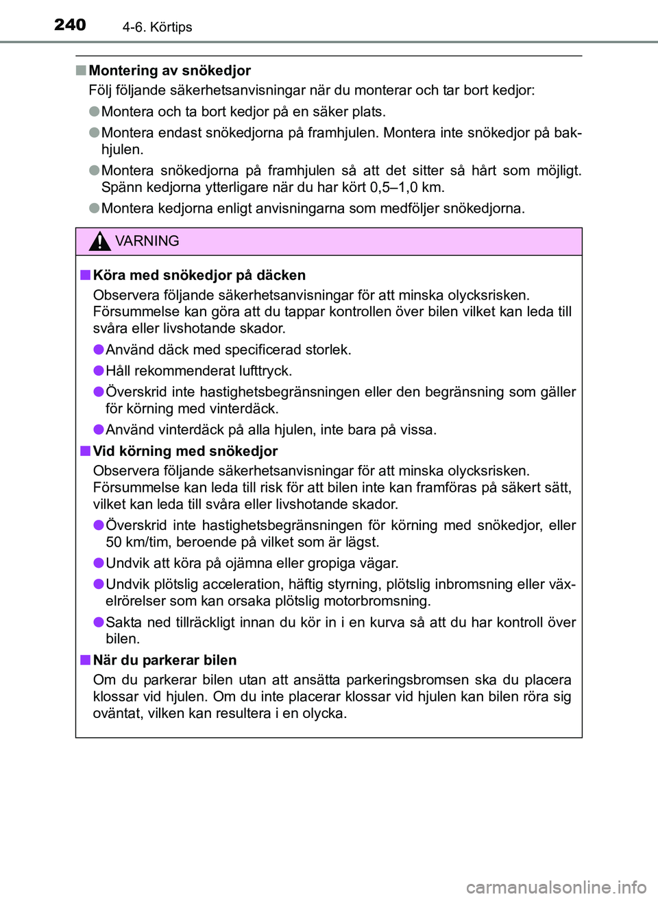 TOYOTA PRIUS PLUS 2016  Bruksanvisningar (in Swedish) 2404-6. Körtips
OM47B24SE
■Montering av snökedjor
Följ följande säkerhetsanvisningar när du monterar och tar bort kedjor:
●Montera och ta bort kedjor på en säker plats.
● Montera endast 