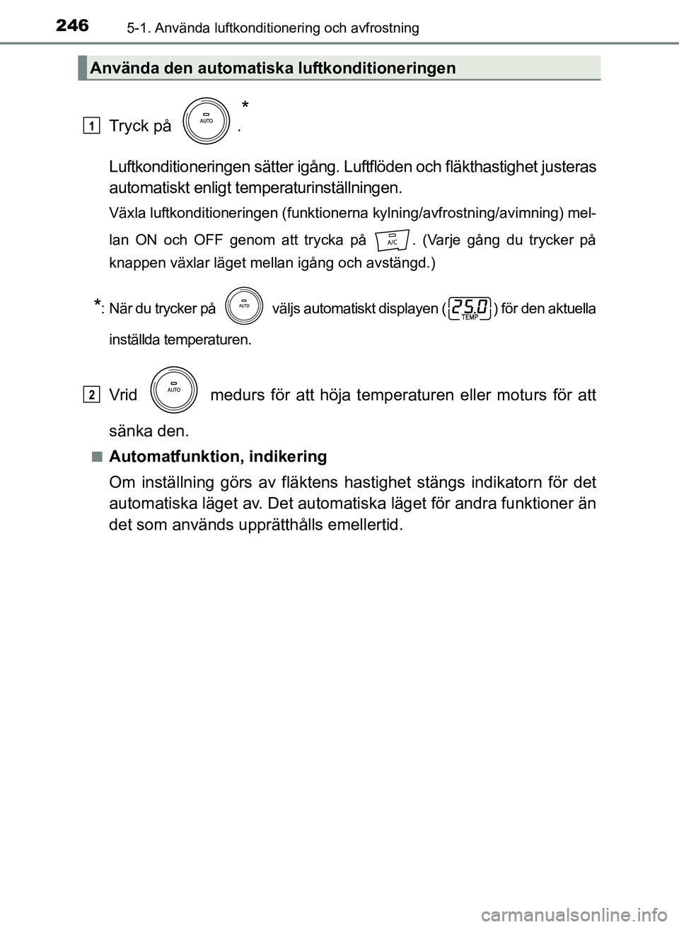 TOYOTA PRIUS PLUS 2016  Bruksanvisningar (in Swedish) 2465-1. Använda luftkonditionering och avfrostning
OM47B24SE
Tryck på  .
*
Luftkonditioneringen sätter igång. Luftflöden och fläkthastighet justeras
automatiskt enligt temperaturinställningen.
