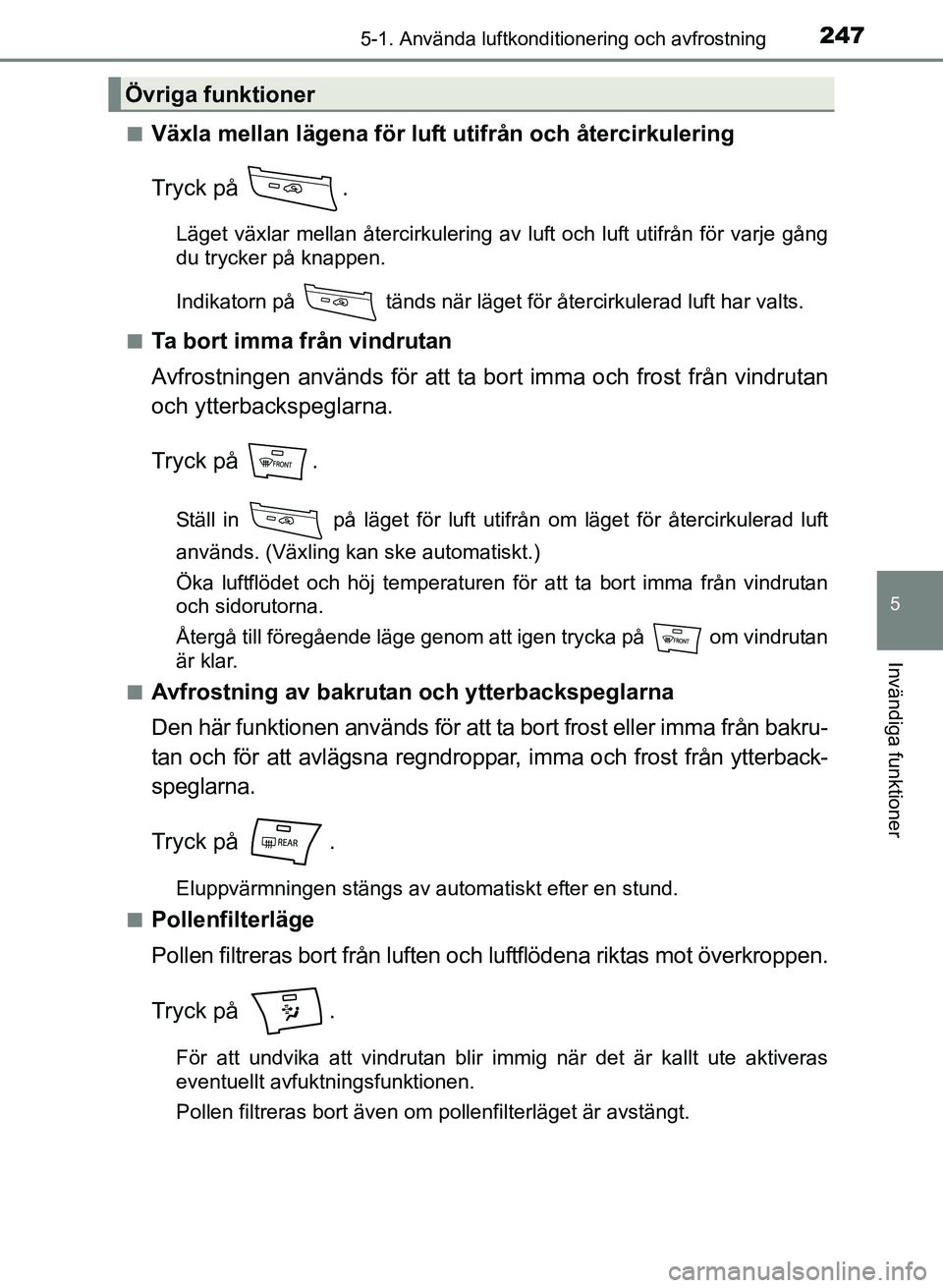 TOYOTA PRIUS PLUS 2016  Bruksanvisningar (in Swedish) 2475-1. Använda luftkonditionering och avfrostning
OM47B24SE
5
Invändiga funktioner
■Växla mellan lägena för luft utifrån och återcirkulering
Tryck på  .
Läget växlar mellan återcirkuleri