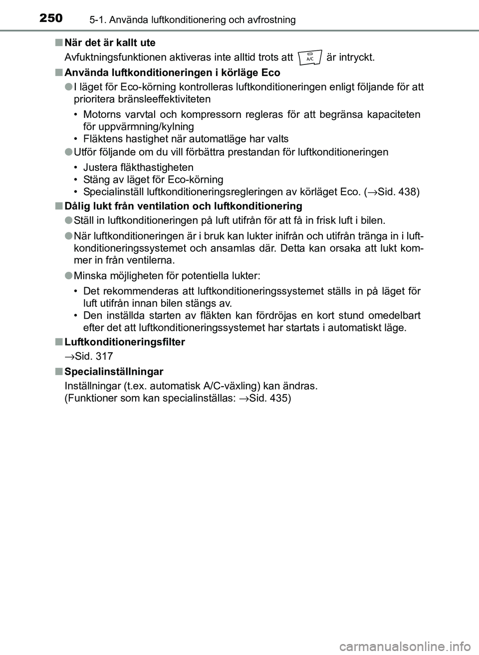 TOYOTA PRIUS PLUS 2016  Bruksanvisningar (in Swedish) 2505-1. Använda luftkonditionering och avfrostning
OM47B24SE■
När det är kallt ute
Avfuktningsfunktionen aktiveras inte alltid trots att   är intryckt.
■ Använda luftkonditioneringen i körl