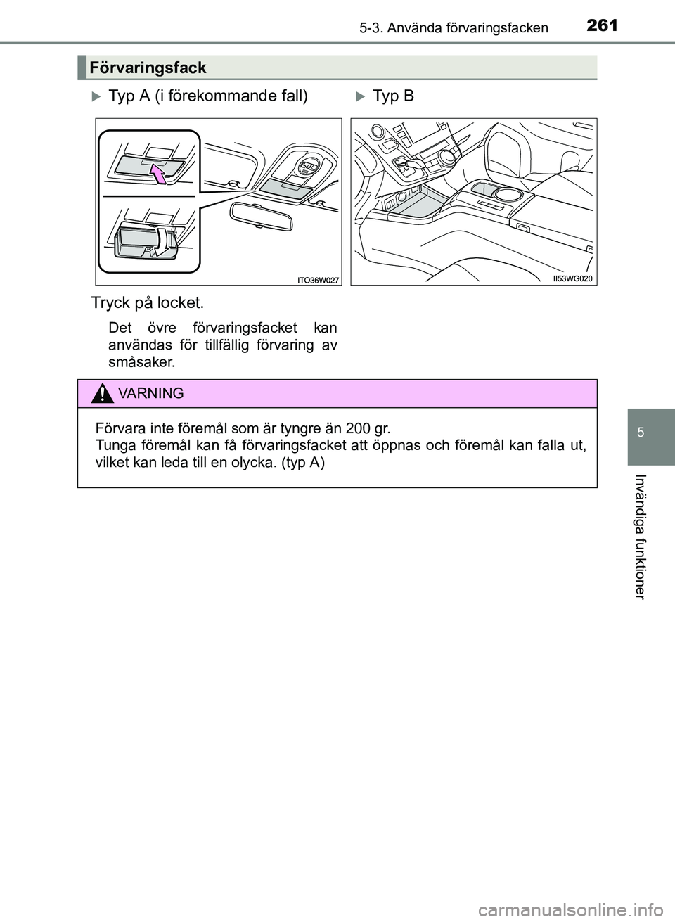 TOYOTA PRIUS PLUS 2016  Bruksanvisningar (in Swedish) 2615-3. Använda förvaringsfacken
OM47B24SE
5
Invändiga funktioner
Förvaringsfack
�XTyp A (i förekommande fall)�XTy p  B
Tryck på locket.
Det övre förvaringsfacket kan
användas för tillfälli