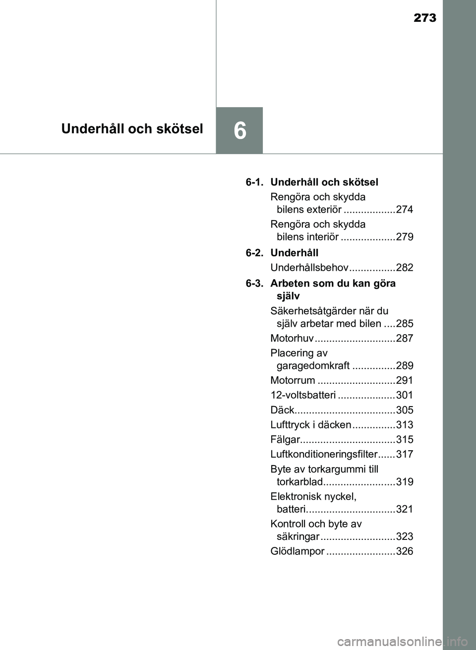 TOYOTA PRIUS PLUS 2016  Bruksanvisningar (in Swedish) 273
6Underhåll och skötsel
OM47B24SE6-1. Underhåll och skötsel
Rengöra och skydda bilens exteriör .................. 274
Rengöra och skydda  bilens interiör ................... 279
6-2. Underh
