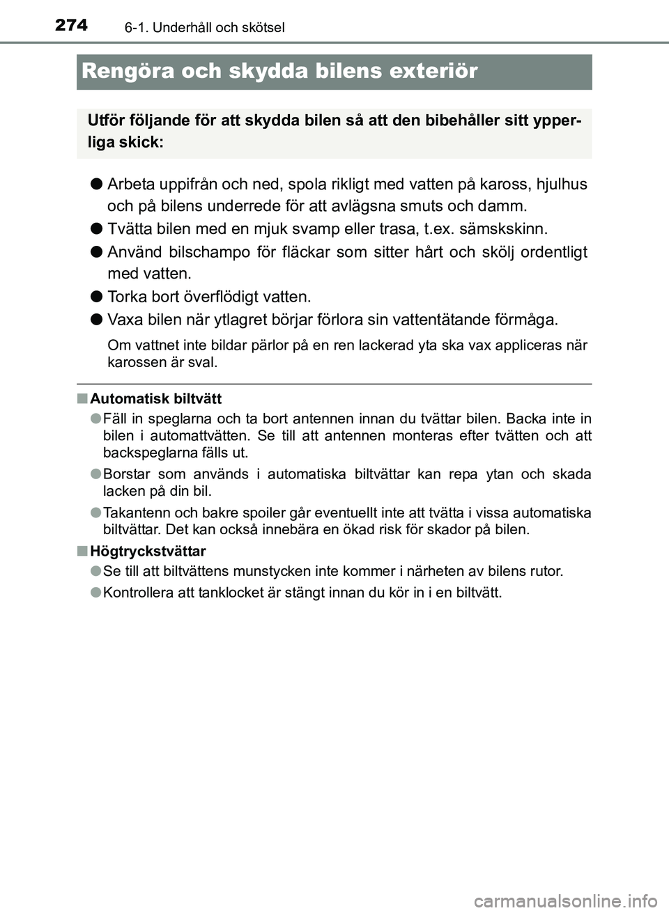 TOYOTA PRIUS PLUS 2016  Bruksanvisningar (in Swedish) 2746-1. Underhåll och skötsel
OM47B24SE
Rengöra och skydda bilens exteriör
●Arbeta uppifrån och ned, spola rikligt med vatten på kaross, hjulhus
och på bilens underrede för att avlägsna smu