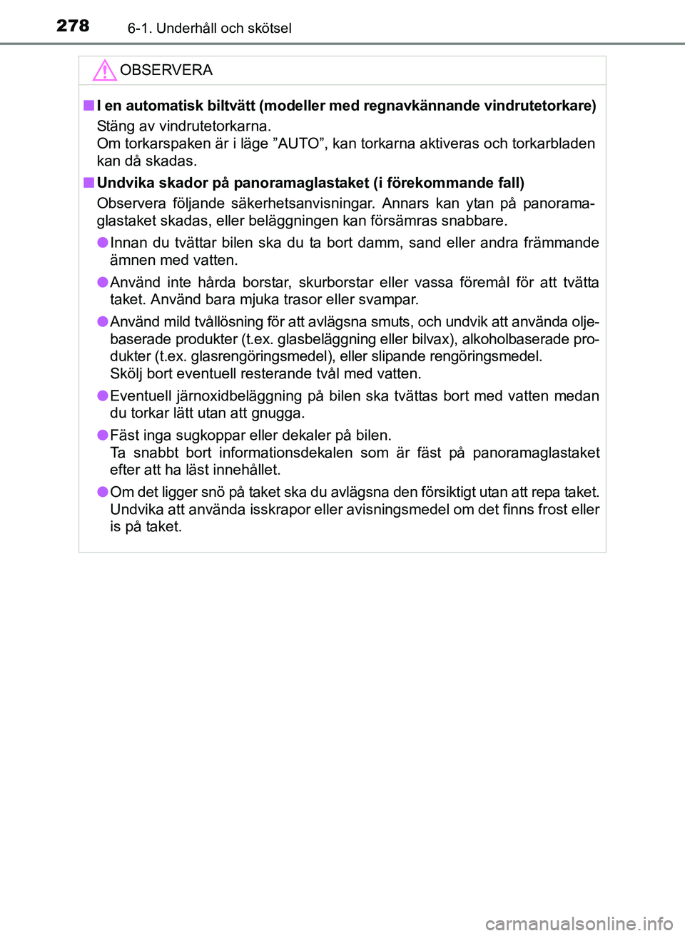 TOYOTA PRIUS PLUS 2016  Bruksanvisningar (in Swedish) 2786-1. Underhåll och skötsel
OM47B24SE
OBSERVERA
■I en automatisk biltvätt (modeller  med regnavkännande vindrutetorkare)
Stäng av vindrutetorkarna.
Om torkarspaken är i läge ”AUTO”, kan