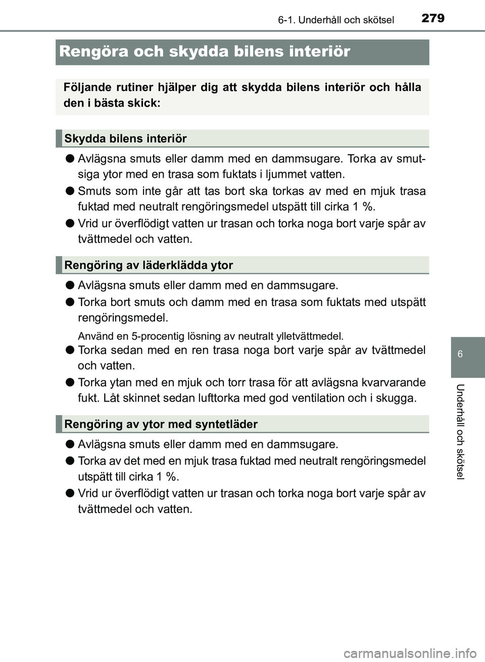 TOYOTA PRIUS PLUS 2016  Bruksanvisningar (in Swedish) 2796-1. Underhåll och skötsel
OM47B24SE
6
Underhåll och skötsel
Rengöra och skydda bilens interiör
●Avlägsna smuts eller damm med en dammsugare. Torka av smut-
siga ytor med en trasa som fukt