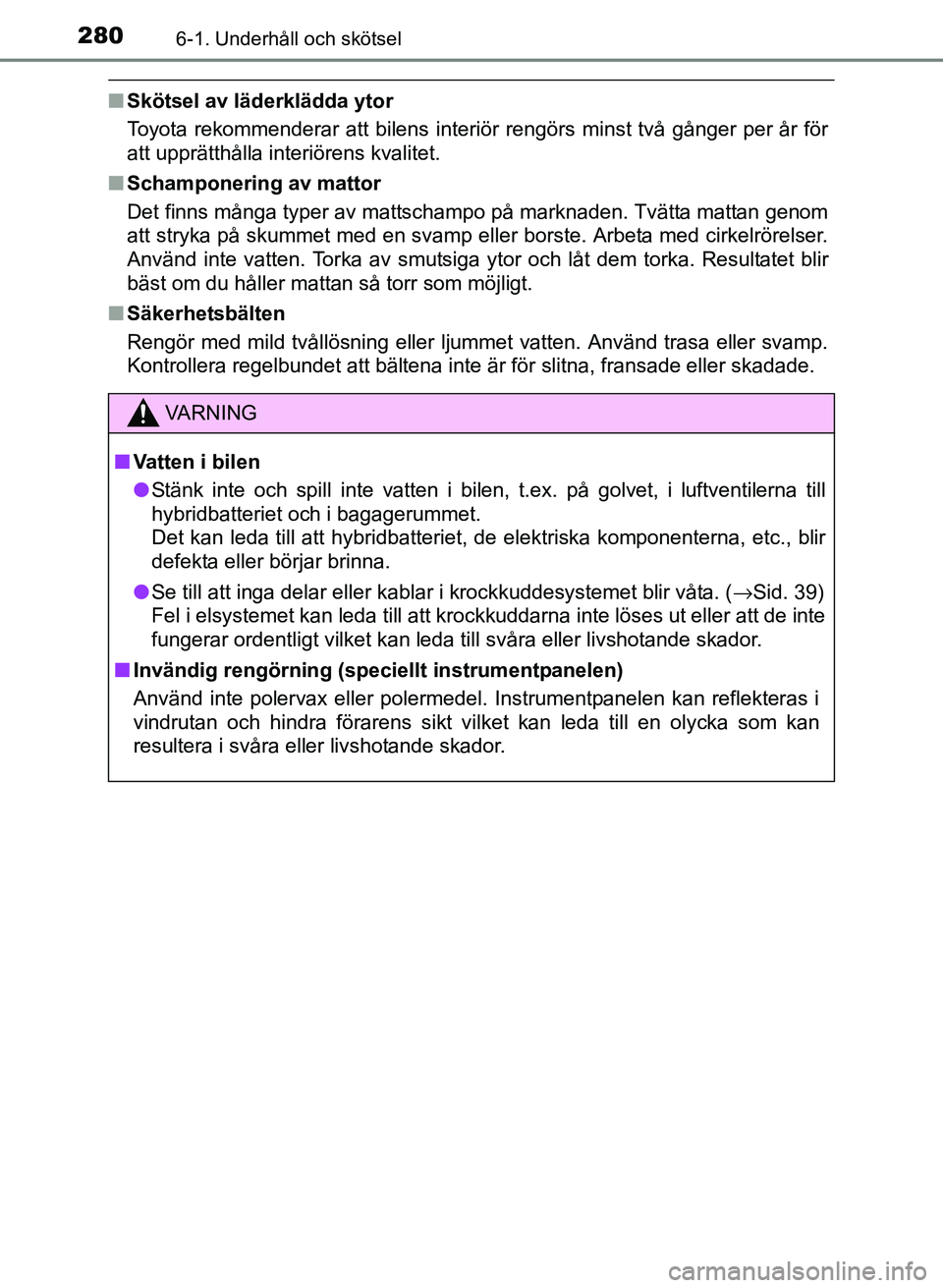 TOYOTA PRIUS PLUS 2016  Bruksanvisningar (in Swedish) 2806-1. Underhåll och skötsel
OM47B24SE
■Skötsel av läderklädda ytor
Toyota rekommenderar att bilens interi ör rengörs minst två gånger per år för
att upprätthålla interiörens kvalitet