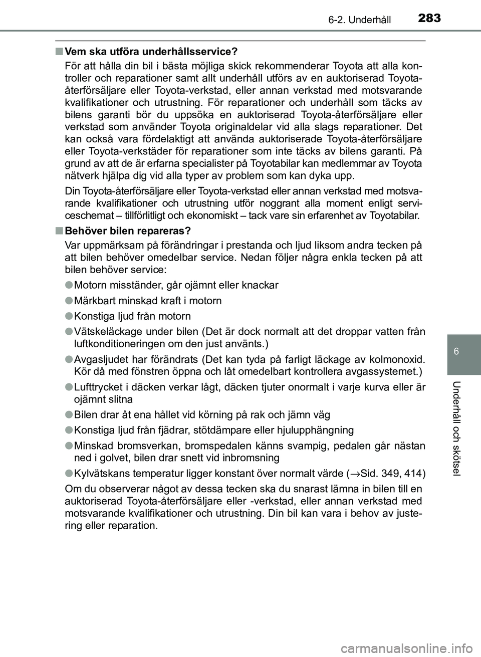 TOYOTA PRIUS PLUS 2016  Bruksanvisningar (in Swedish) 2836-2. Underhåll
OM47B24SE
6
Underhåll och skötsel
■Vem ska utföra underhållsservice?
För att hålla din bil i bästa möjliga skick rekommenderar Toyota att alla kon-
troller och reparatione