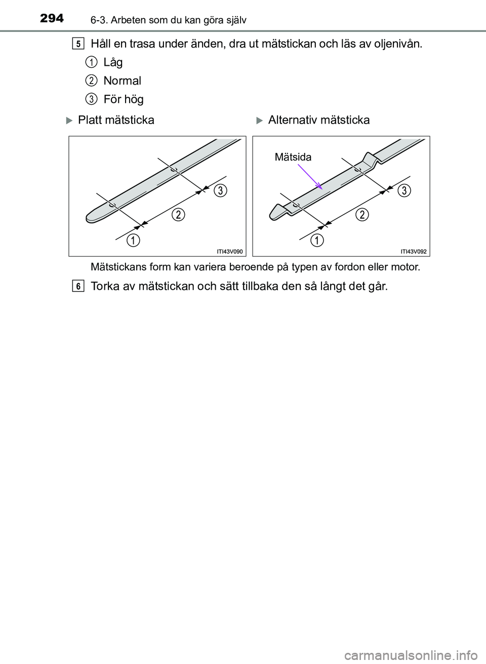 TOYOTA PRIUS PLUS 2016  Bruksanvisningar (in Swedish) 2946-3. Arbeten som du kan göra själv
OM47B24SE
Håll en trasa under änden, dra ut mätstickan och läs av oljenivån.Låg
Normal
För hög
Mätstickans form kan variera beroende på typen av fordo