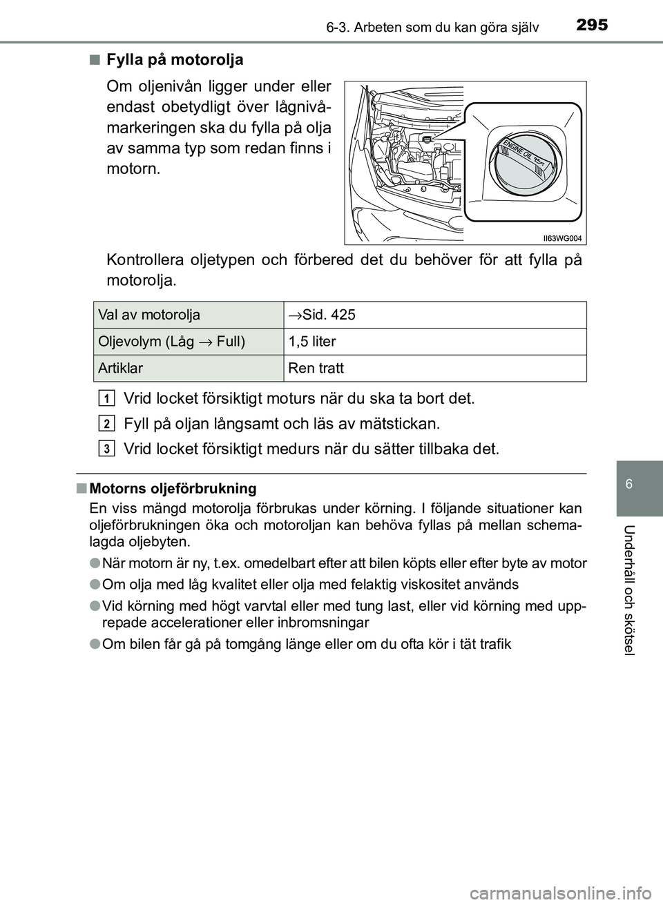 TOYOTA PRIUS PLUS 2016  Bruksanvisningar (in Swedish) 2956-3. Arbeten som du kan göra själv
OM47B24SE
6
Underhåll och skötsel
■Fylla på motorolja
Om oljenivån ligger under eller
endast obetydligt över lågnivå-
markeringen ska du fylla på olja
