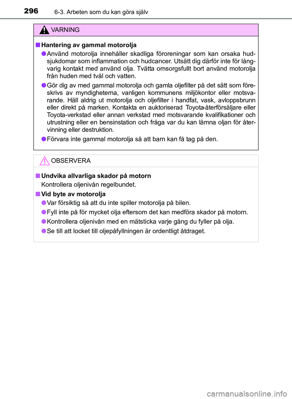 TOYOTA PRIUS PLUS 2016  Bruksanvisningar (in Swedish) 2966-3. Arbeten som du kan göra själv
OM47B24SE
VA R N I N G
■Hantering av gammal motorolja
● Använd motorolja innehåller skadliga föroreningar som kan orsaka hud-
sjukdomar som inflammation 