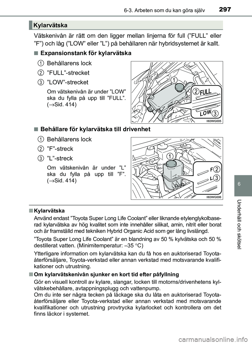 TOYOTA PRIUS PLUS 2016  Bruksanvisningar (in Swedish) 2976-3. Arbeten som du kan göra själv
OM47B24SE
6
Underhåll och skötsel
Vätskenivån är rätt om den ligger mellan linjerna för full (”FULL” eller
”F”) och låg (”LOW” eller ”L”