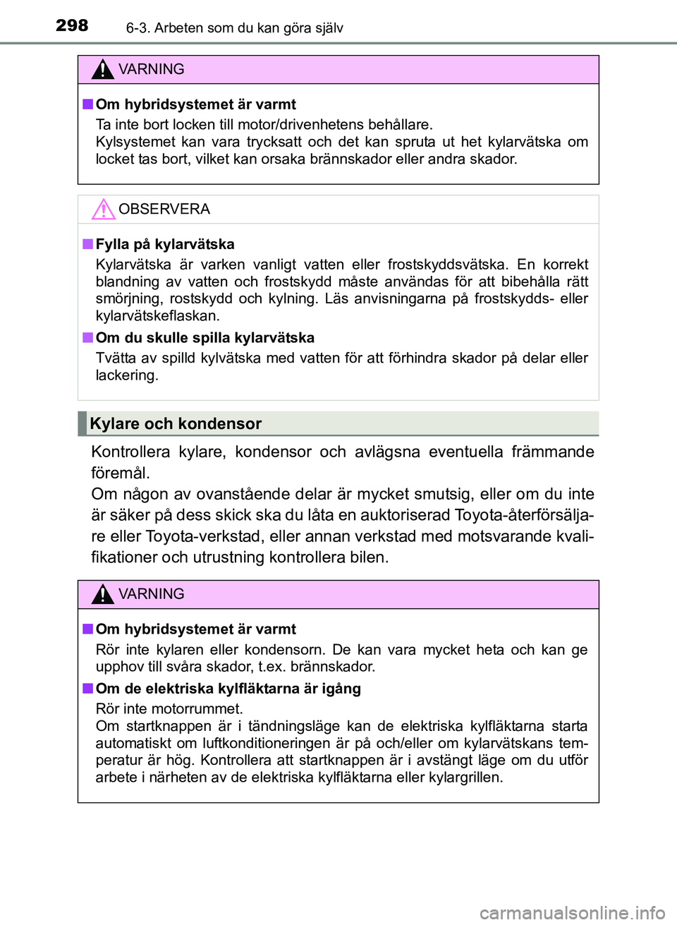 TOYOTA PRIUS PLUS 2016  Bruksanvisningar (in Swedish) 2986-3. Arbeten som du kan göra själv
OM47B24SE
Kontrollera kylare, kondensor och avlägsna eventuella främmande
föremål. 
Om någon av ovanstående delar är mycket smutsig, eller om du inte
är
