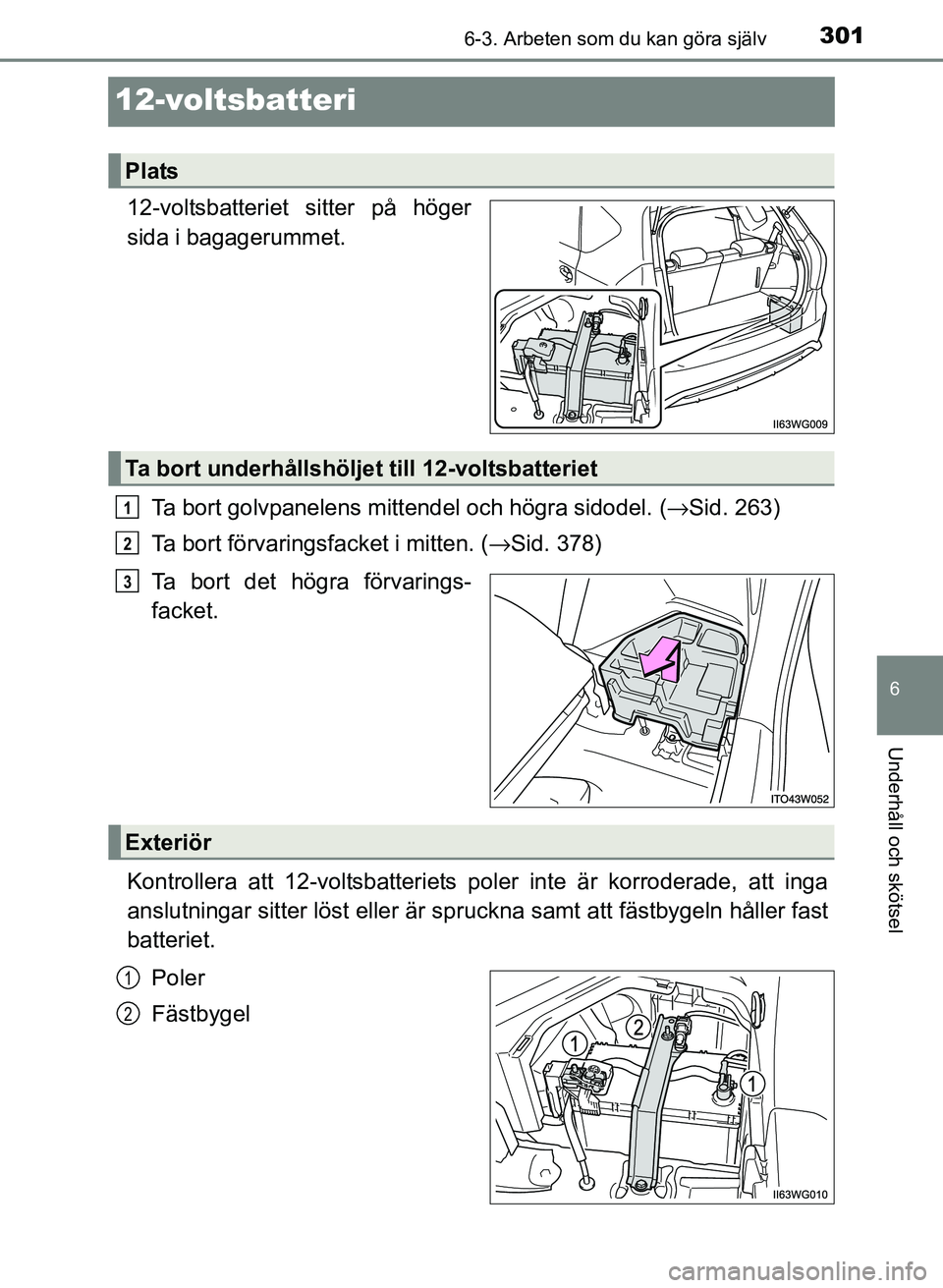 TOYOTA PRIUS PLUS 2016  Bruksanvisningar (in Swedish) 3016-3. Arbeten som du kan göra själv
OM47B24SE
6
Underhåll och skötsel
12-voltsbatteri
12-voltsbatteriet sitter på höger
sida i bagagerummet.Ta bort golvpanelens mittendel och högra sidodel. (