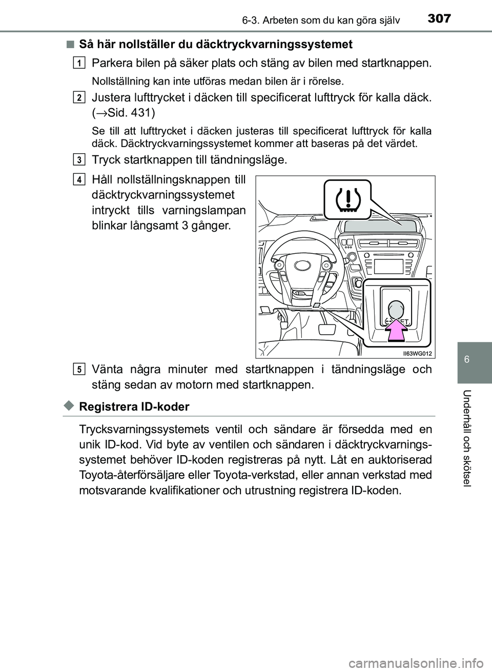 TOYOTA PRIUS PLUS 2016  Bruksanvisningar (in Swedish) 3076-3. Arbeten som du kan göra själv
OM47B24SE
6
Underhåll och skötsel
■Så här nollställer du däcktryckvarningssystemetParkera bilen på säker plats och stäng av bilen med startknappen.
N