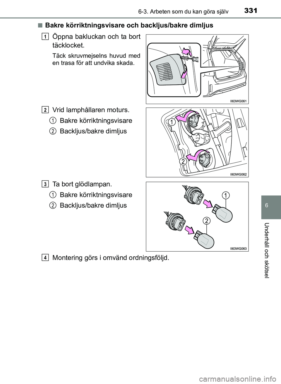 TOYOTA PRIUS PLUS 2016  Bruksanvisningar (in Swedish) 3316-3. Arbeten som du kan göra själv
OM47B24SE
6
Underhåll och skötsel
■Bakre körriktningsvisare och backljus/bakre dimljusÖppna bakluckan och ta bort
täcklocket.
Täck skruvmejselns huvud m