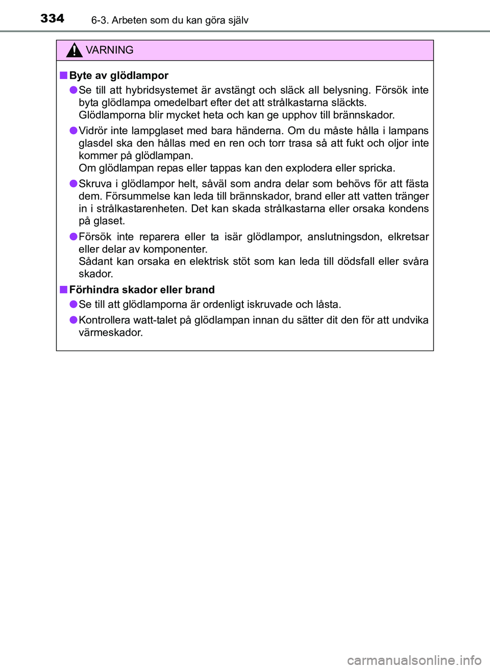 TOYOTA PRIUS PLUS 2016  Bruksanvisningar (in Swedish) 3346-3. Arbeten som du kan göra själv
OM47B24SE
VA R N I N G
■Byte av glödlampor
● Se till att hybridsystemet är avstängt och släck all belysning. Försök inte
byta glödlampa omedelbart ef