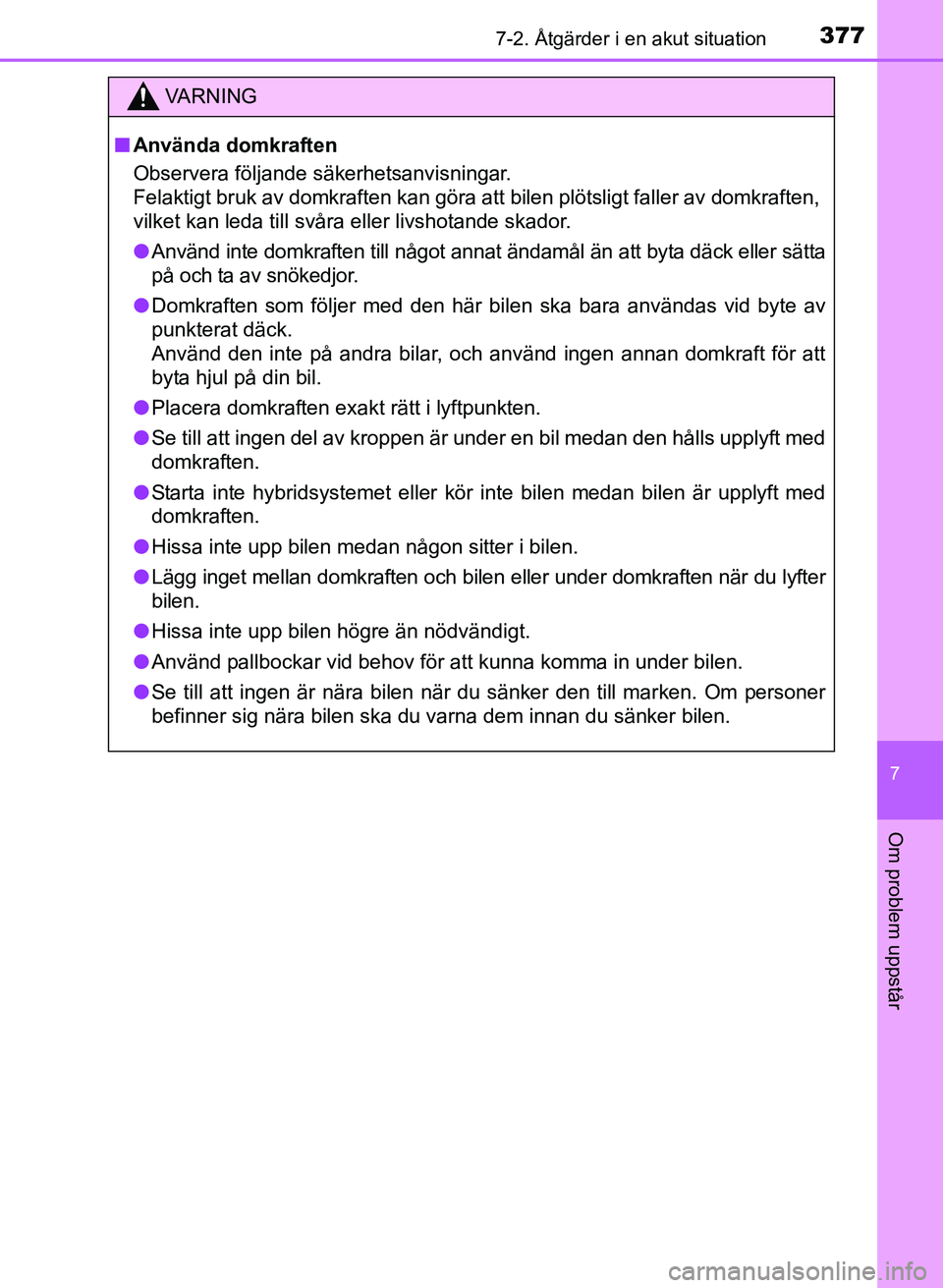 TOYOTA PRIUS PLUS 2016  Bruksanvisningar (in Swedish) 3777-2. Åtgärder i en akut situation
OM47B24SE
7
Om problem uppstår
VA R N I N G
■Använda domkraften
Observera följande säkerhetsanvisningar. 
Felaktigt bruk av domkraften kan göra att bilen 