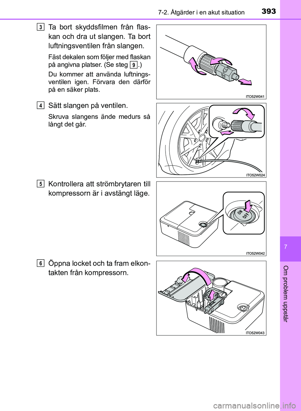 TOYOTA PRIUS PLUS 2016  Bruksanvisningar (in Swedish) 3937-2. Åtgärder i en akut situation
OM47B24SE
7
Om problem uppstår
Ta bort skyddsfilmen från flas-
kan och dra ut slangen. Ta bort
luftningsventilen från slangen.
Fäst dekalen som följer med f