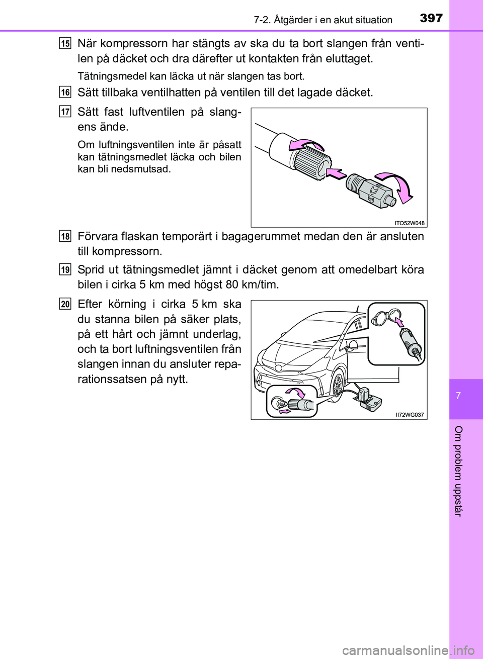 TOYOTA PRIUS PLUS 2016  Bruksanvisningar (in Swedish) 3977-2. Åtgärder i en akut situation
OM47B24SE
7
Om problem uppstår
När kompressorn har stängts av ska du ta bort slangen från venti-
len på däcket och dra därefter ut kontakten från eluttag